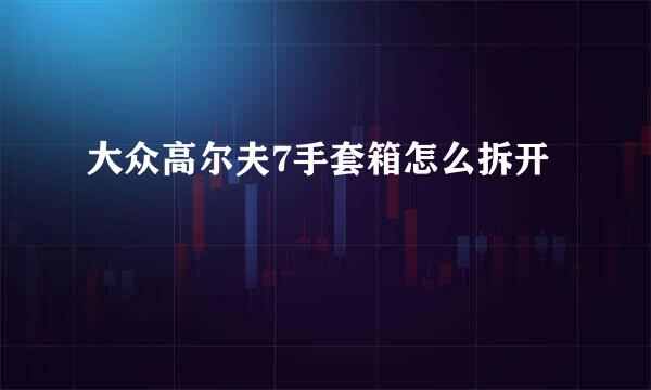 大众高尔夫7手套箱怎么拆开