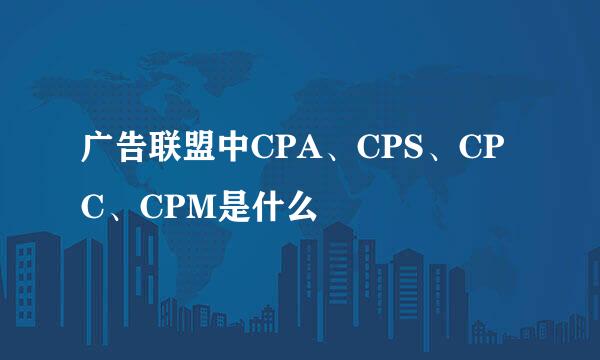 广告联盟中CPA、CPS、CPC、CPM是什么