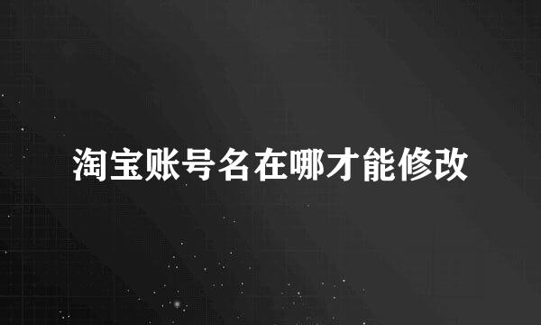 淘宝账号名在哪才能修改