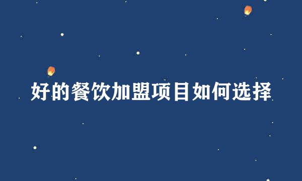 好的餐饮加盟项目如何选择
