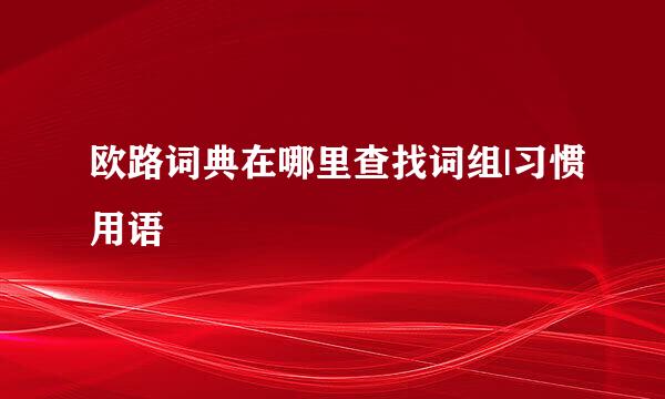 欧路词典在哪里查找词组|习惯用语