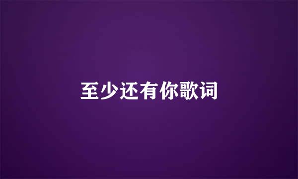 至少还有你歌词
