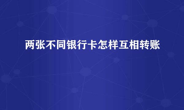 两张不同银行卡怎样互相转账
