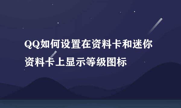 QQ如何设置在资料卡和迷你资料卡上显示等级图标