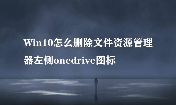 Win10怎么删除文件资源管理器左侧onedrive图标
