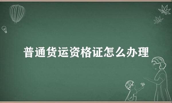 普通货运资格证怎么办理
