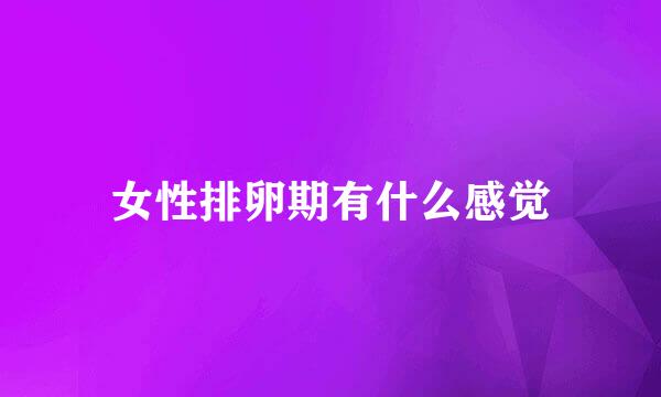 女性排卵期有什么感觉
