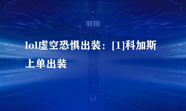 lol虚空恐惧出装：[1]科加斯上单出装