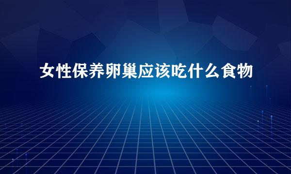 女性保养卵巢应该吃什么食物