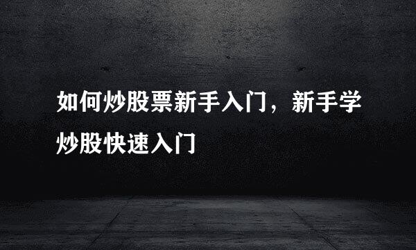 如何炒股票新手入门，新手学炒股快速入门