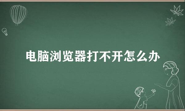 电脑浏览器打不开怎么办