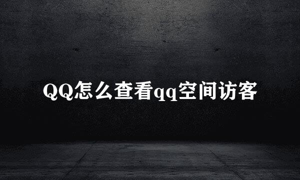 QQ怎么查看qq空间访客