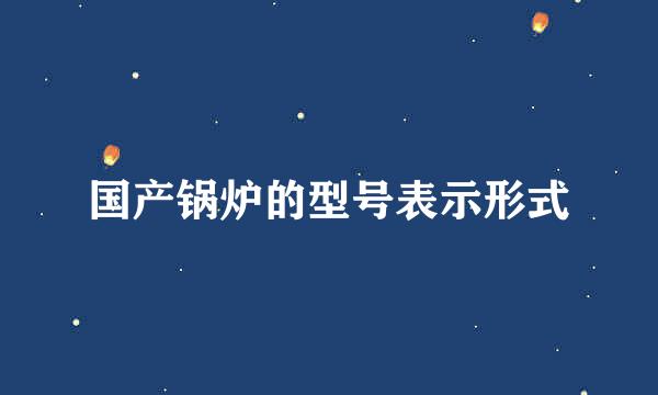 国产锅炉的型号表示形式