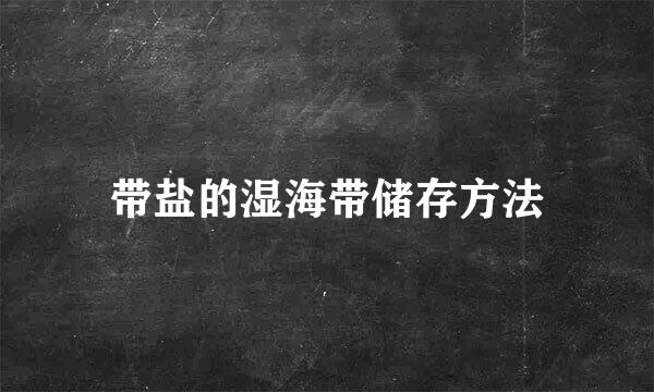 带盐的湿海带储存方法