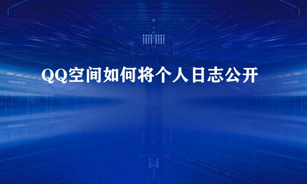 QQ空间如何将个人日志公开