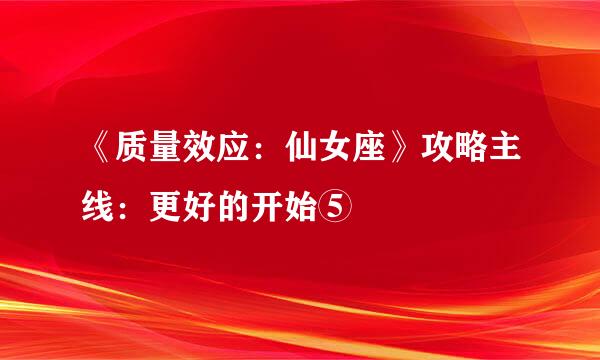 《质量效应：仙女座》攻略主线：更好的开始⑤