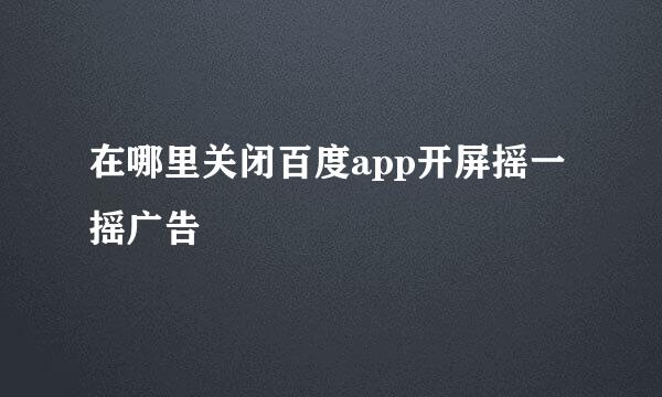在哪里关闭百度app开屏摇一摇广告