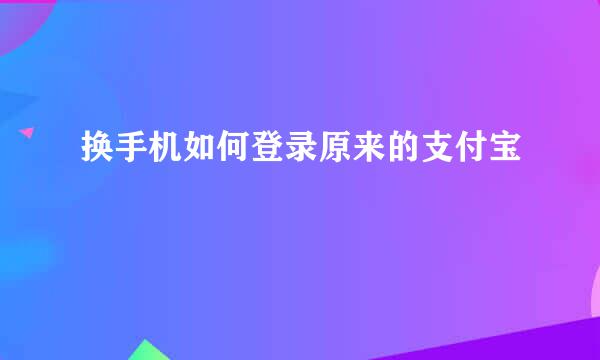 换手机如何登录原来的支付宝