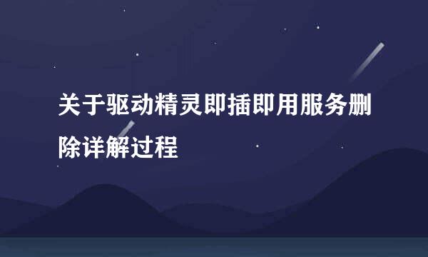 关于驱动精灵即插即用服务删除详解过程