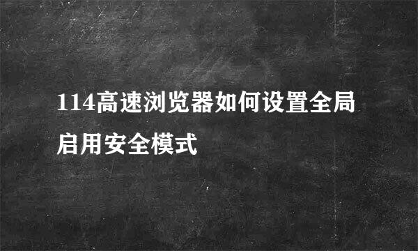 114高速浏览器如何设置全局启用安全模式