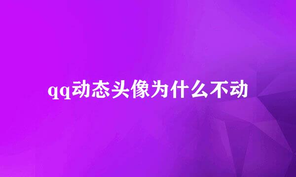 qq动态头像为什么不动