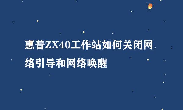 惠普ZX40工作站如何关闭网络引导和网络唤醒