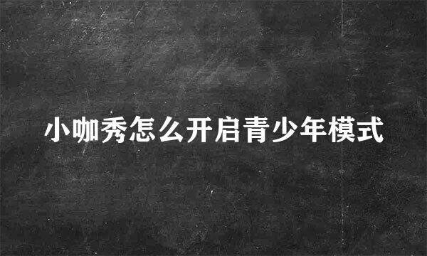 小咖秀怎么开启青少年模式