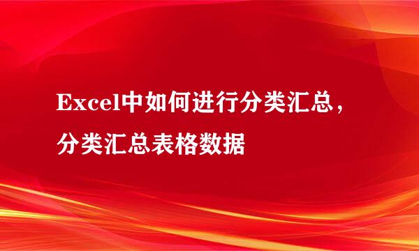 Excel中如何进行分类汇总，分类汇总表格数据