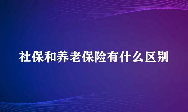 社保和养老保险有什么区别