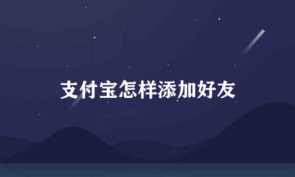 支付宝怎样添加好友