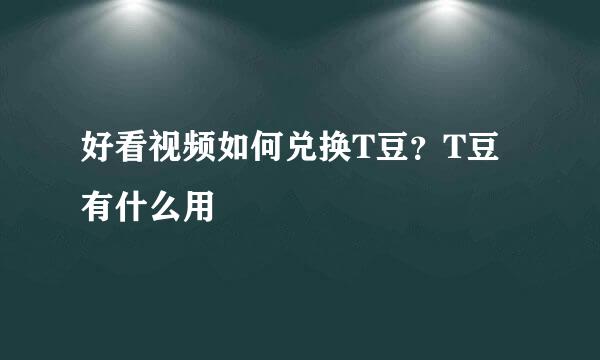 好看视频如何兑换T豆？T豆有什么用