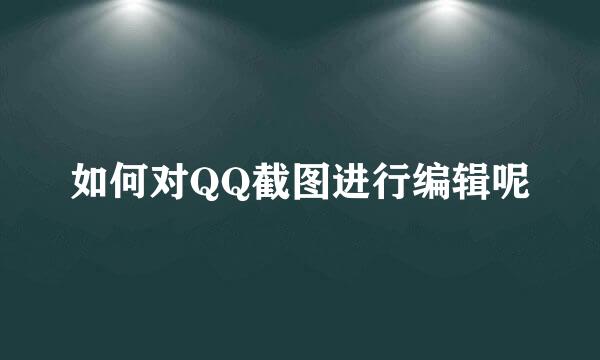 如何对QQ截图进行编辑呢