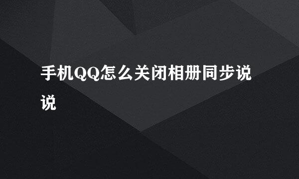 手机QQ怎么关闭相册同步说说