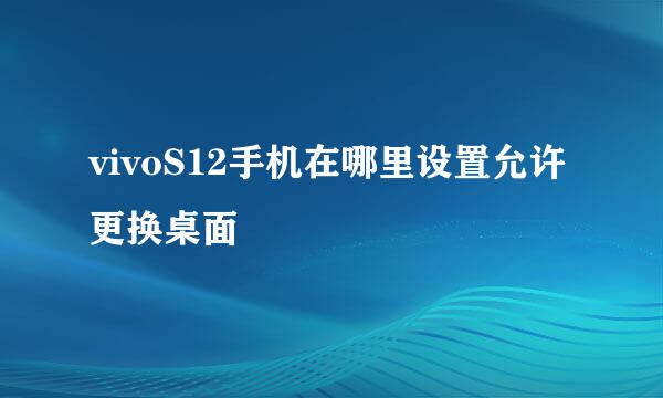 vivoS12手机在哪里设置允许更换桌面