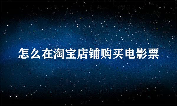 怎么在淘宝店铺购买电影票