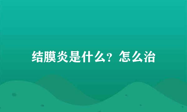 结膜炎是什么？怎么治
