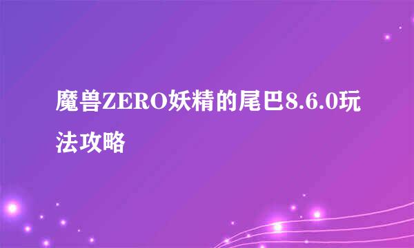 魔兽ZERO妖精的尾巴8.6.0玩法攻略