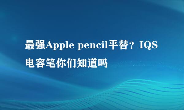 最强Apple pencil平替？IQS电容笔你们知道吗