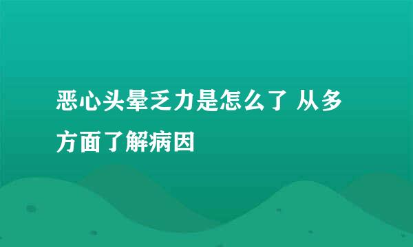 恶心头晕乏力是怎么了 从多方面了解病因