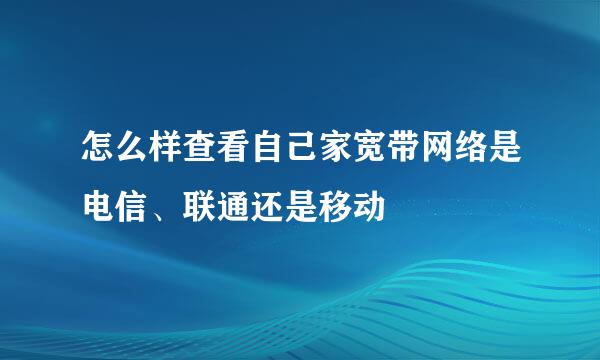 怎么样查看自己家宽带网络是电信、联通还是移动