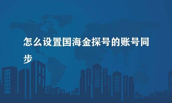 怎么设置国海金探号的账号同步