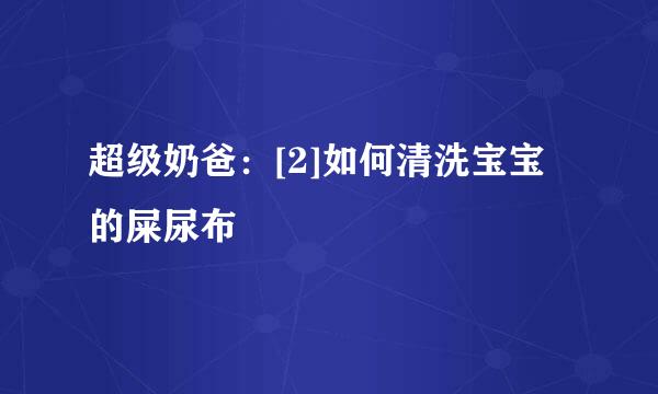 超级奶爸：[2]如何清洗宝宝的屎尿布