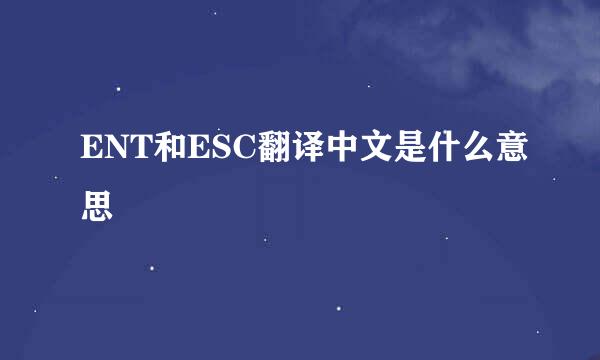 ENT和ESC翻译中文是什么意思