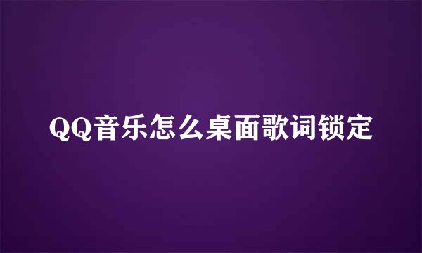 QQ音乐怎么桌面歌词锁定
