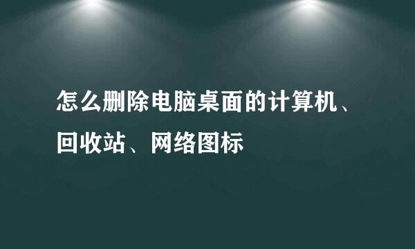 怎么删除电脑桌面的计算机、回收站、网络图标
