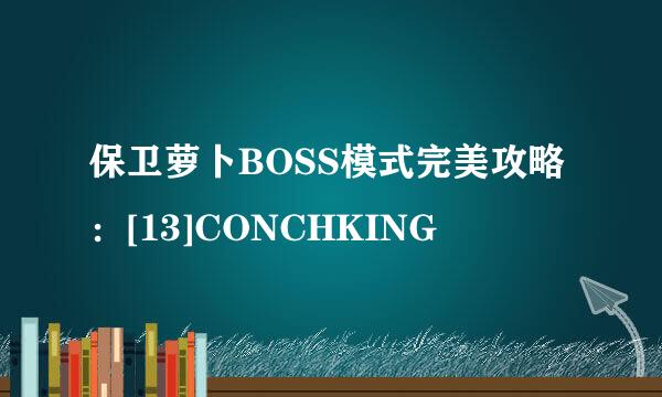 保卫萝卜BOSS模式完美攻略：[13]CONCHKING