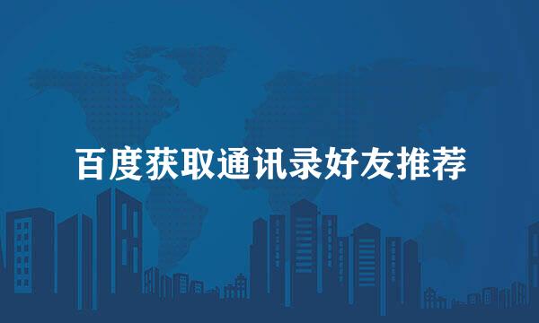百度获取通讯录好友推荐