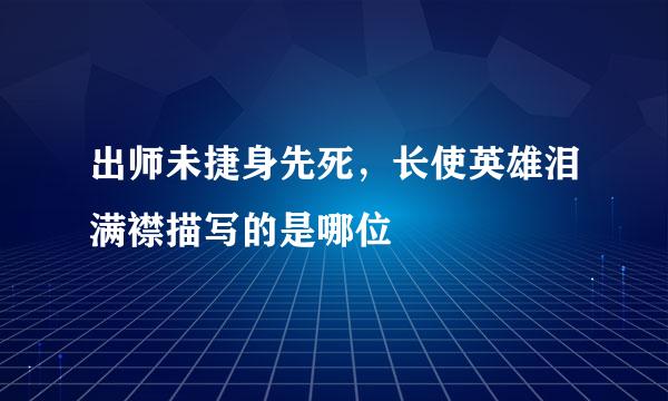 出师未捷身先死，长使英雄泪满襟描写的是哪位
