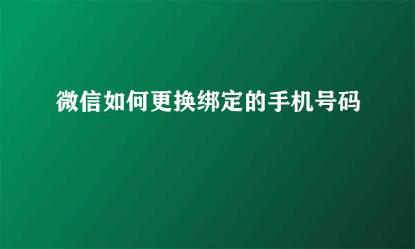 微信如何更换绑定的手机号码