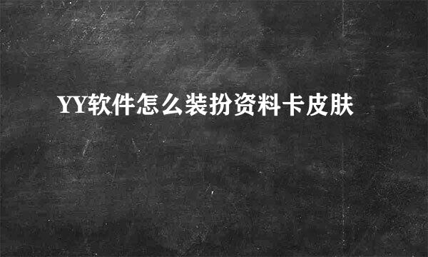 YY软件怎么装扮资料卡皮肤